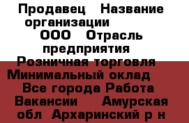 Продавец › Название организации ­ O’stin, ООО › Отрасль предприятия ­ Розничная торговля › Минимальный оклад ­ 1 - Все города Работа » Вакансии   . Амурская обл.,Архаринский р-н